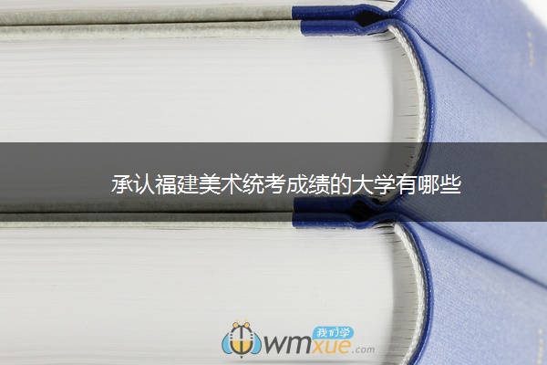 承认福建美术统考成绩的大学有哪些