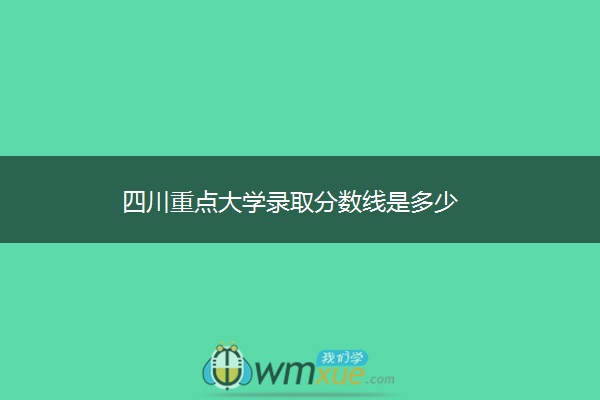 四川重点大学录取分数线是多少