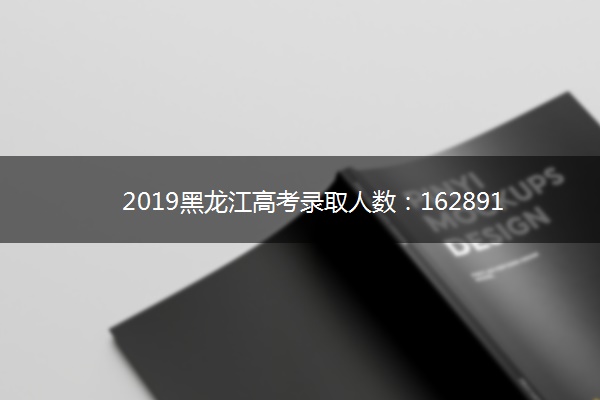 2019黑龙江高考录取人数：162891人