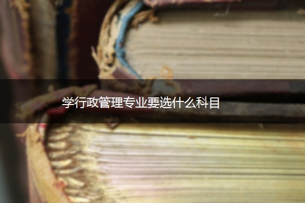 学行政管理专业要选什么科目