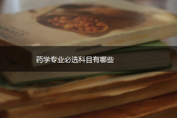 药学专业必选科目有哪些