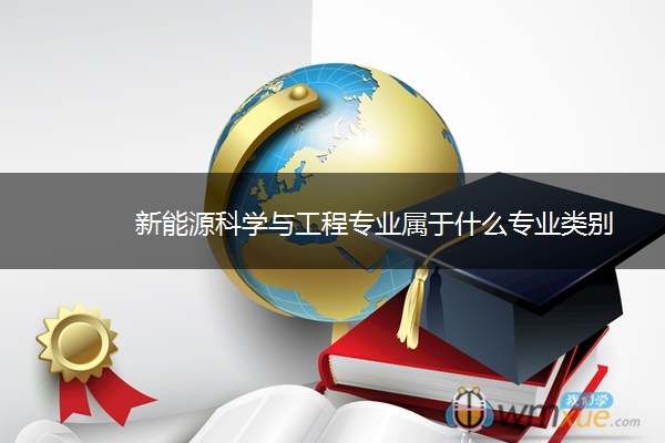 新能源科学与工程专业属于什么专业类别