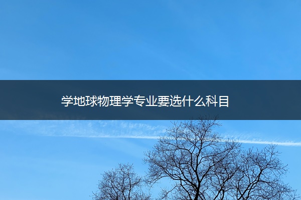 学地球物理学专业要选什么科目