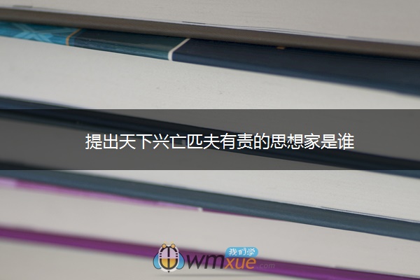 提出天下兴亡匹夫有责的思想家是谁