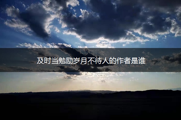 及时当勉励岁月不待人的作者是谁