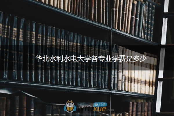 华北水利水电大学各专业学费是多少