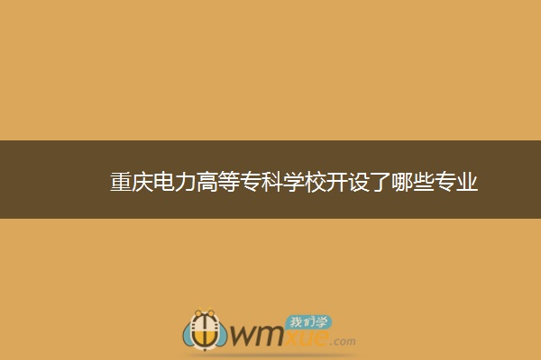 重庆电力高等专科学校开设了哪些专业