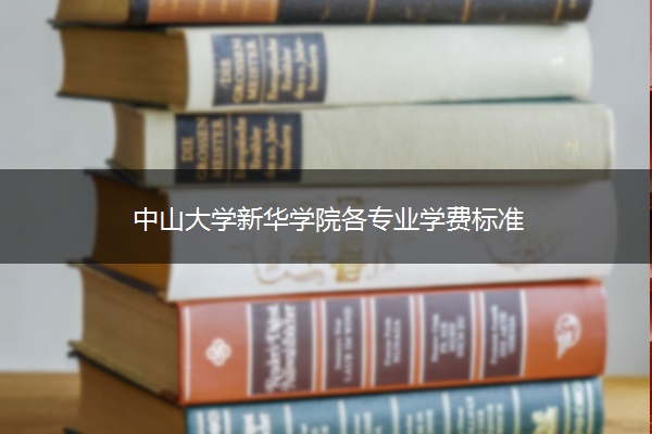 中山大学新华学院各专业学费标准