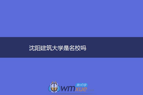 沈阳建筑大学是名校吗