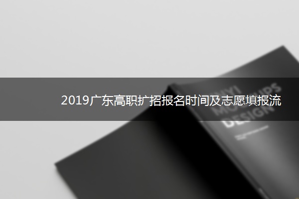 2019广东高职扩招报名时间及志愿填报流程