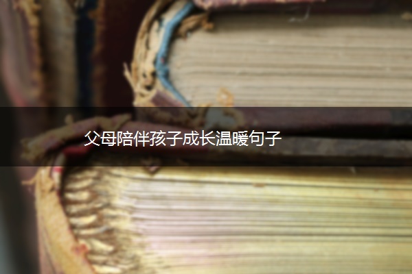 父母陪伴孩子成长温暖句子