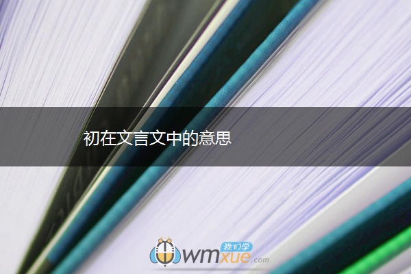 初在文言文中的意思