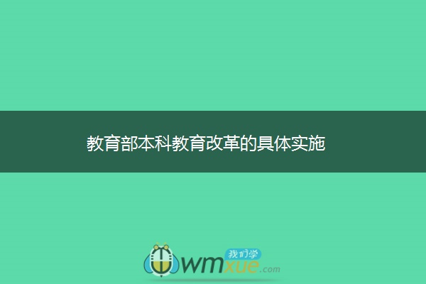 教育部本科教育改革的具体实施