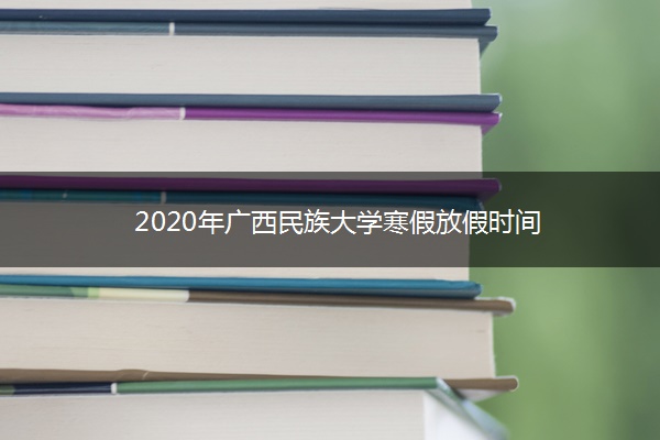 2020年广西民族大学寒假放假时间