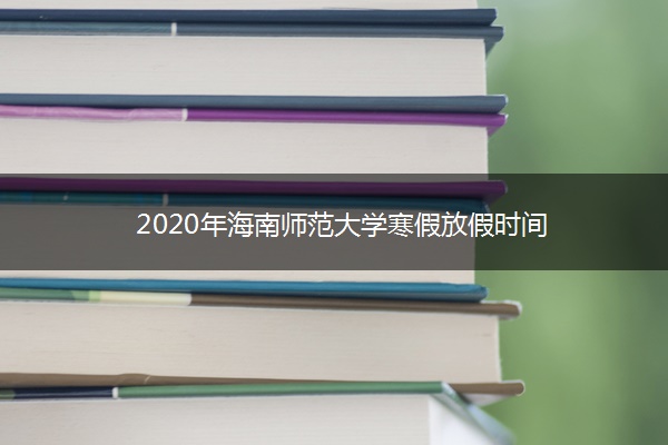 2020年海南师范大学寒假放假时间