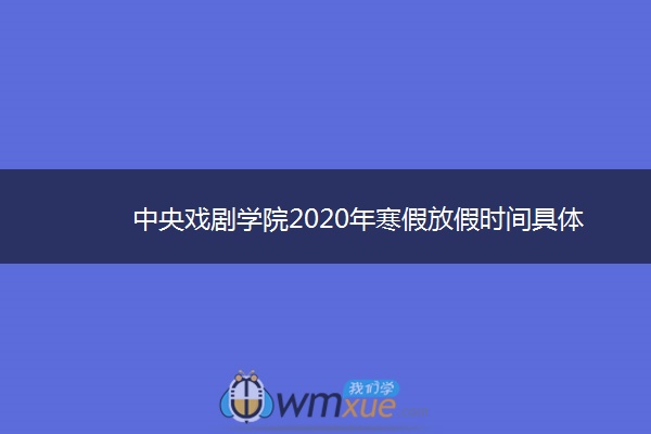 ​中央戏剧学院2020年寒假放假时间具体安排