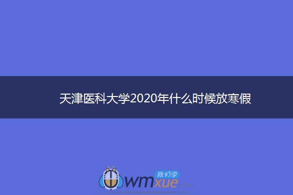 ​天津医科大学2020年什么时候放寒假