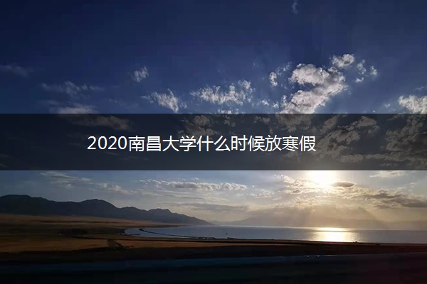 2020南昌大学什么时候放寒假