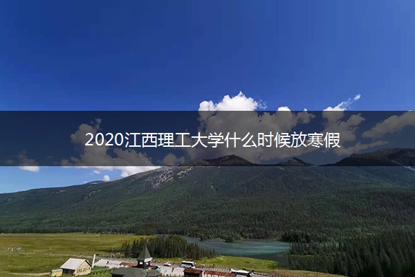 2020江西理工大学什么时候放寒假