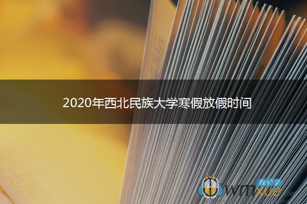 2020年西北民族大学寒假放假时间