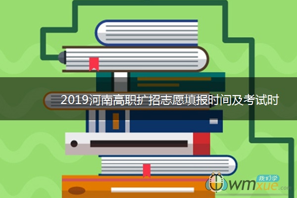 2019河南高职扩招志愿填报时间及考试时间