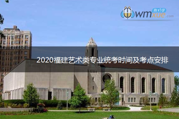 2020福建艺术类专业统考时间及考点安排