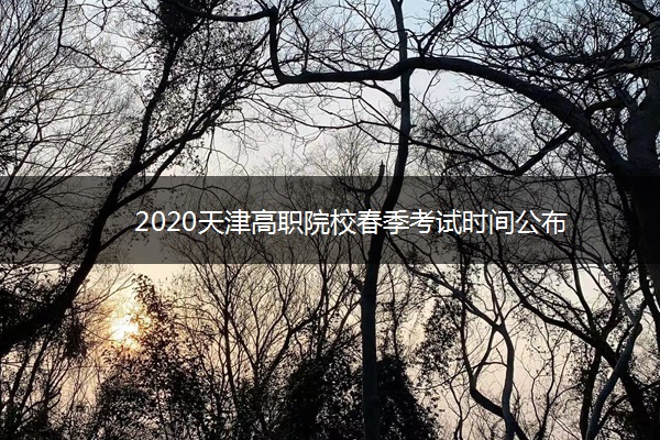 2020天津高职院校春季考试时间公布