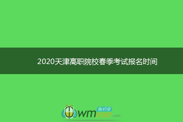 2020天津高职院校春季考试报名时间