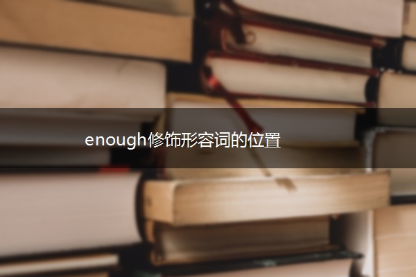 enough修饰形容词的位置 enough修饰形容词的位置