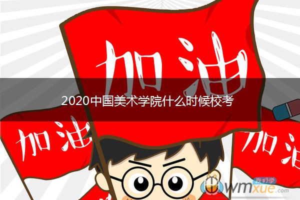 2020中国美术学院什么时候校考