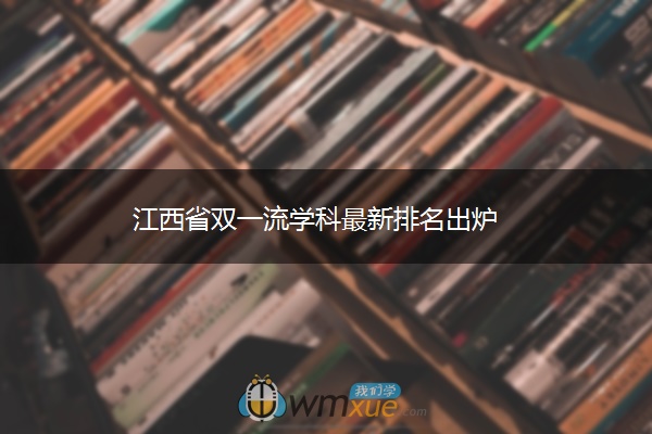 江西省双一流学科最新排名出炉