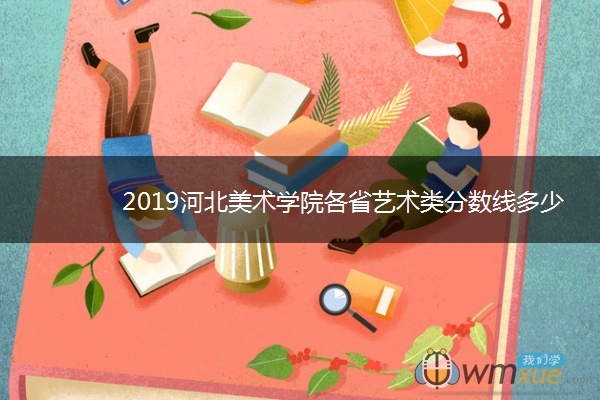 2019河北美术学院各省艺术类分数线多少