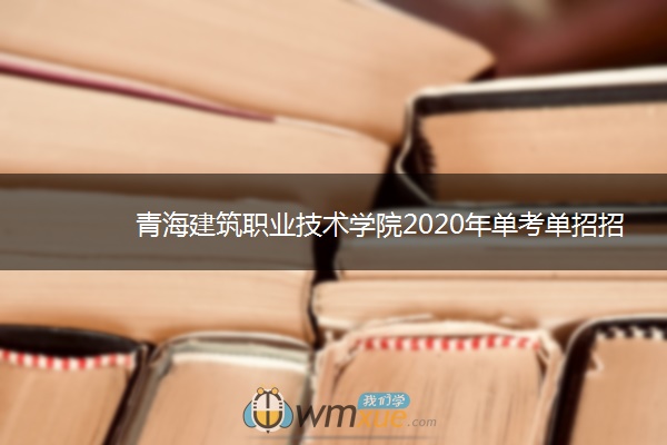 青海建筑职业技术学院2020年单考单招招生简章