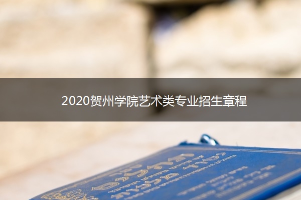 2020贺州学院艺术类专业招生章程