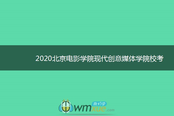 2020北京电影学院现代创意媒体学院校考报名考试时间