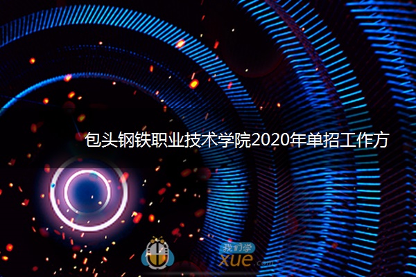 包头钢铁职业技术学院2020年单招工作方案