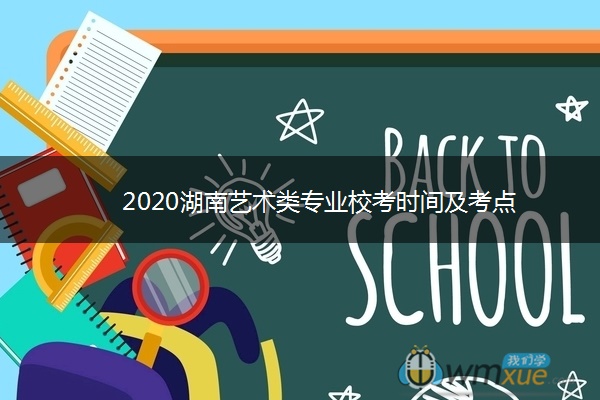 ​2020湖南艺术类专业校考时间及考点