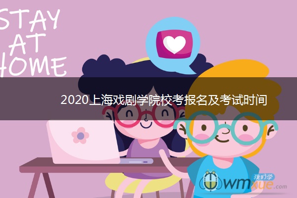 2020上海戏剧学院校考报名及考试时间