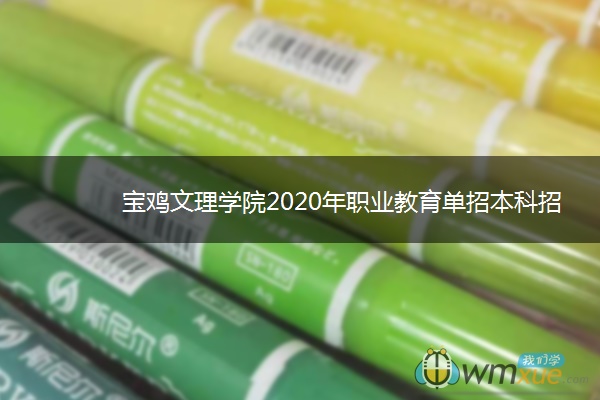 宝鸡文理学院2020年职业教育单招本科招生简章