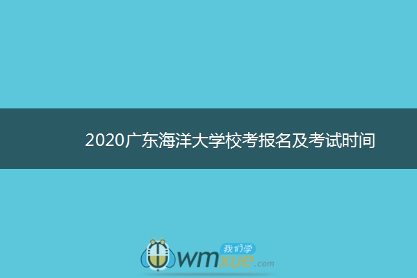 2020广东海洋大学校考报名及考试时间