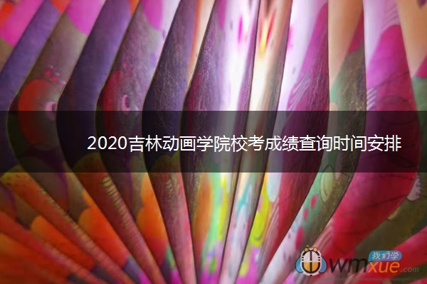 2020吉林动画学院校考成绩查询时间安排