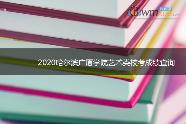 2020哈尔滨广厦学院艺术类校考成绩查询入口