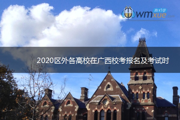 2020区外各高校在广西校考报名及考试时间