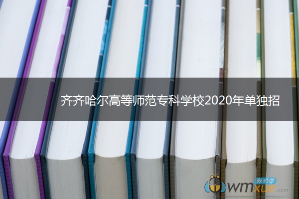 齐齐哈尔高等师范专科学校2020年单独招生简章