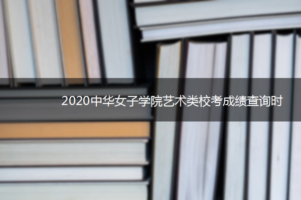 2020中华女子学院艺术类校考成绩查询时间