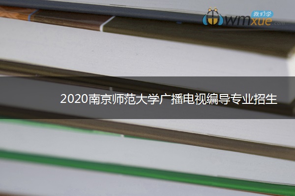 2020南京师范大学广播电视编导专业招生简章