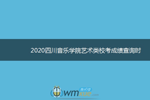 2020四川音乐学院艺术类校考成绩查询时间安排