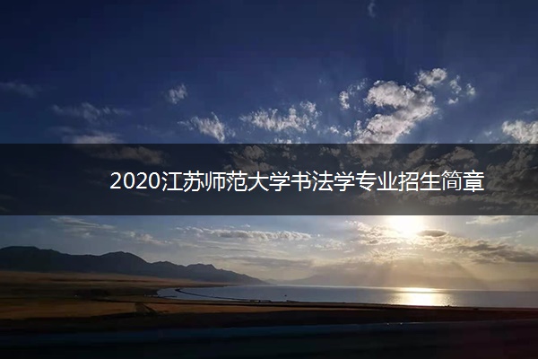 2020江苏师范大学书法学专业招生简章