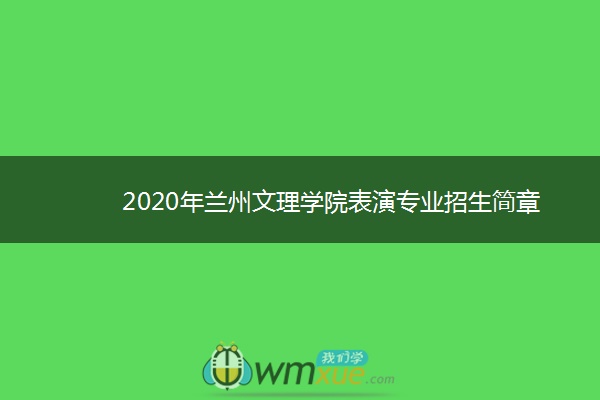 2020年兰州文理学院表演专业招生简章