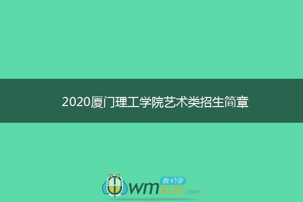 2020厦门理工学院艺术类招生简章